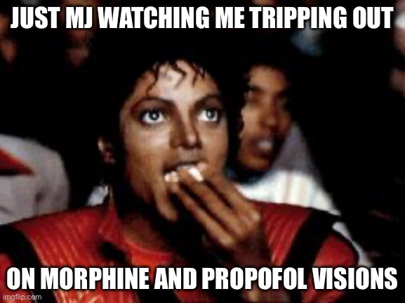 Propofol is scary | JUST MJ WATCHING ME TRIPPING OUT; ON MORPHINE AND PROPOFOL VISIONS | image tagged in michael jackson eating popcorn,scary,propofol,morphine,heroin | made w/ Imgflip meme maker