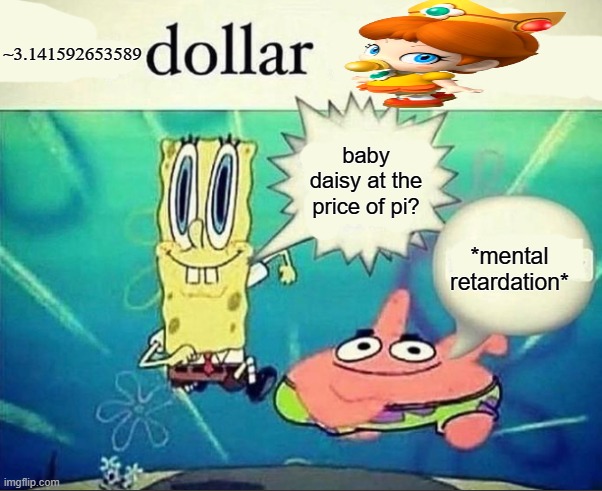 baby daisy | ~3.141592653589; baby daisy at the price of pi? *mental retardation* | image tagged in 5 dollar foot long | made w/ Imgflip meme maker