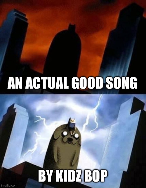 AN ACTUAL GOOD SONG BY KIDZ BOP | image tagged in finn jake pretend to be batman | made w/ Imgflip meme maker