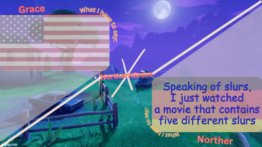 Six if you count the n-word with and without a hard r as two different slurs | Speaking of slurs, I just watched a movie that contains five different slurs | image tagged in northerngrace temp | made w/ Imgflip meme maker