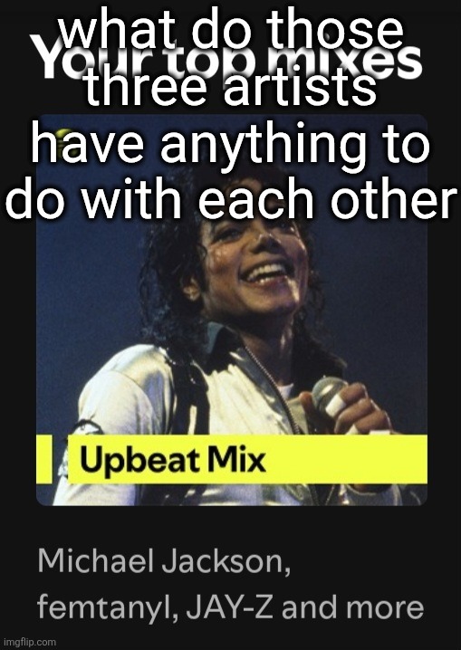 what do those three artists have anything to do with each other | made w/ Imgflip meme maker