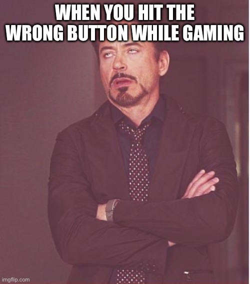 Face You Make Robert Downey Jr Meme | WHEN YOU HIT THE WRONG BUTTON WHILE GAMING | image tagged in memes,face you make robert downey jr | made w/ Imgflip meme maker