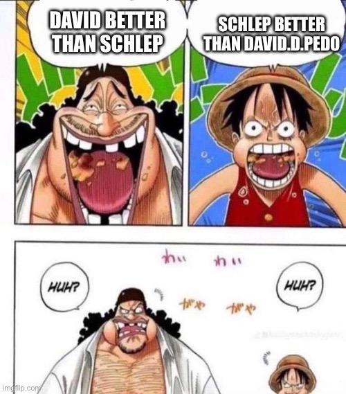 Roblox vs schlep | SCHLEP BETTER THAN DAVID.D.PEDO; DAVID BETTER THAN SCHLEP | image tagged in luffy black beard huh | made w/ Imgflip meme maker