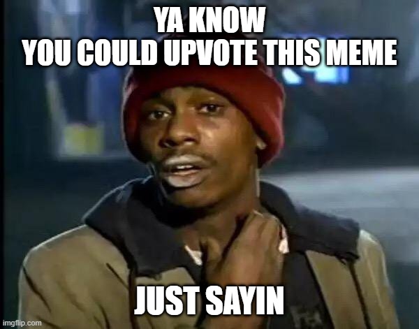you dont have to, but... | YA KNOW
YOU COULD UPVOTE THIS MEME; JUST SAYIN | image tagged in memes,y'all got any more of that | made w/ Imgflip meme maker
