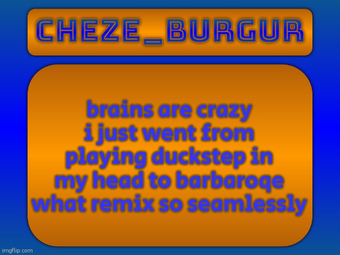 Cheze Simple Temp | brains are crazy i just went from playing duckstep in my head to barbaroqe what remix so seamlessly | image tagged in cheze simple temp | made w/ Imgflip meme maker