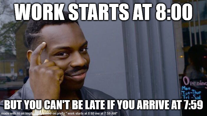 Roll Safe Think About It Meme | WORK STARTS AT 8:00; BUT YOU CAN'T BE LATE IF YOU ARRIVE AT 7:59 | image tagged in memes,roll safe think about it | made w/ Imgflip meme maker