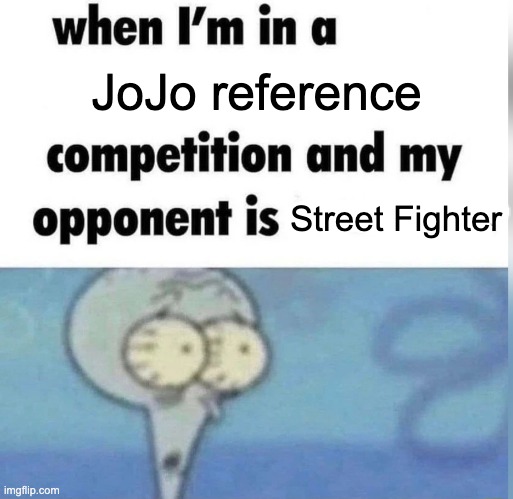 Squidward competition | JoJo reference; Street Fighter | image tagged in squidward competition | made w/ Imgflip meme maker
