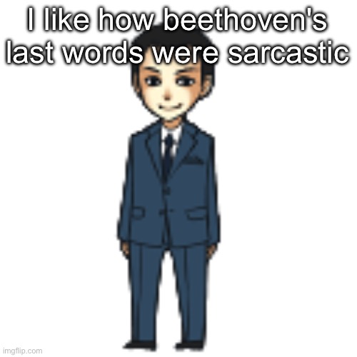 Moriarty but a shimeji | I like how beethoven's last words were sarcastic | image tagged in moriarty but a shimeji | made w/ Imgflip meme maker