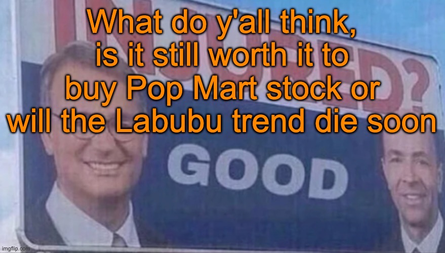 Injured Good announcement | What do y'all think, is it still worth it to buy Pop Mart stock or will the Labubu trend die soon | image tagged in injured good announcement | made w/ Imgflip meme maker