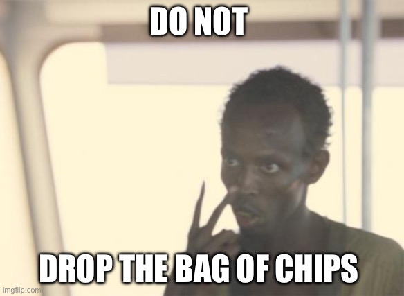 I'm The Captain Now Meme | DO NOT; DROP THE BAG OF CHIPS | image tagged in memes,i'm the captain now | made w/ Imgflip meme maker