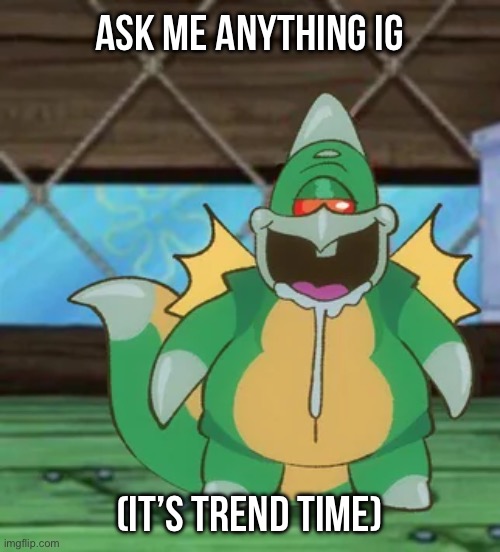 Gurgin | ASK ME ANYTHING IG; (IT’S TREND TIME) | image tagged in gurgin | made w/ Imgflip meme maker