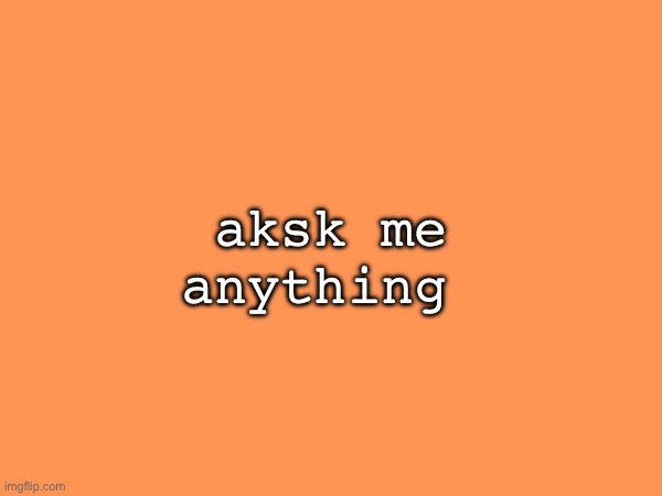 aksk me anything | made w/ Imgflip meme maker