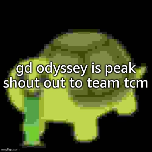 Low Quality Barfing Turtle | gd odyssey is peak shout out to team tcm | image tagged in low quality barfing turtle | made w/ Imgflip meme maker
