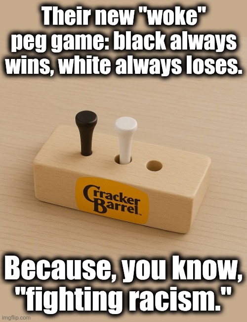 "fighting racism" | Their new "woke" peg game: black always wins, white always loses. Because, you know,
"fighting racism." | image tagged in memes,cracker barrel,fighting racism,woke,democrats,peg game | made w/ Imgflip meme maker