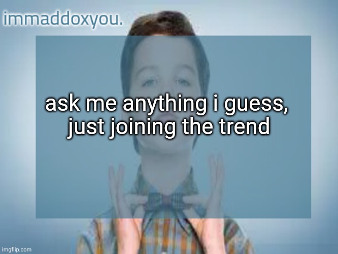 immaddoxyou sheldon temp | ask me anything i guess, 
just joining the trend | image tagged in immaddoxyou sheldon temp | made w/ Imgflip meme maker