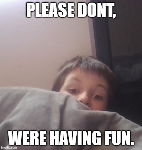 nsfw security. | PLEASE DONT, WERE HAVING FUN. | image tagged in please dont im scared | made w/ Imgflip meme maker