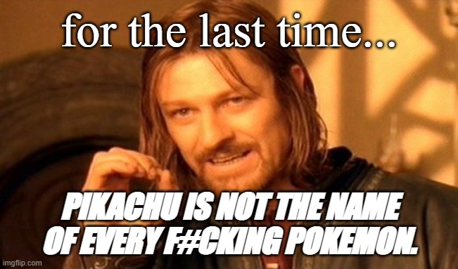 for the last time... PIKACHU IS NOT THE NAME OF EVERY F#CKING POKEMON. | image tagged in memes,one does not simply | made w/ Imgflip meme maker