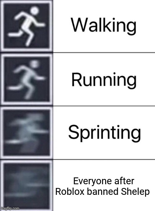 Roblox, Ur cooked my man. | Everyone after Roblox banned Shelep | image tagged in walking running sprinting | made w/ Imgflip meme maker