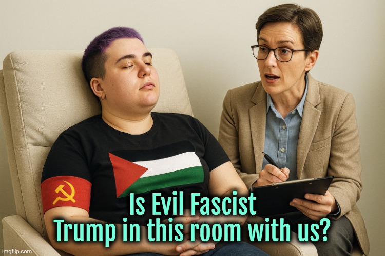 Liberal Socialist Therapy | Is Evil Fascist Trump in this room with us? | image tagged in liberal socialist therapy,democrats,liberals,liberal logic,trump,donald trump | made w/ Imgflip meme maker