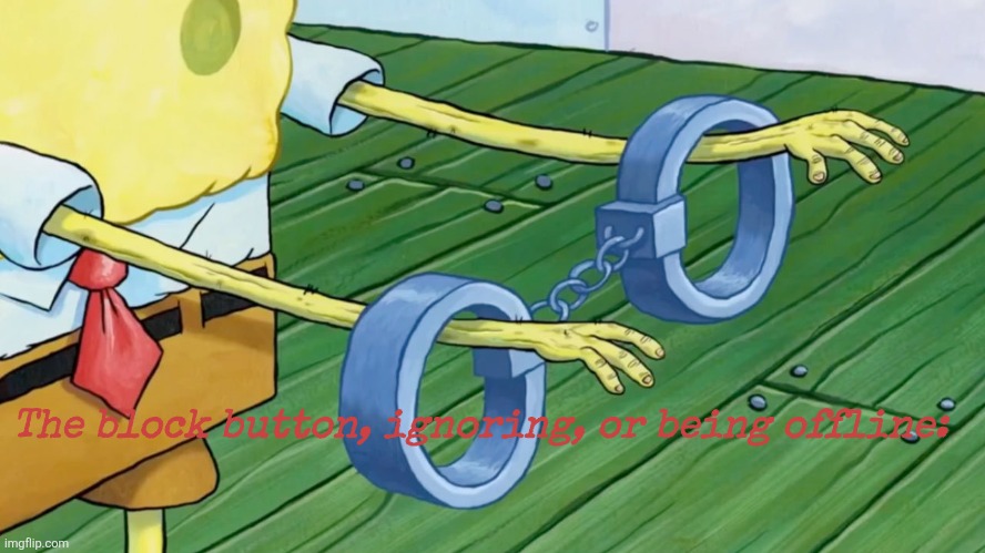 The block button, ignoring, or being offline: | made w/ Imgflip meme maker