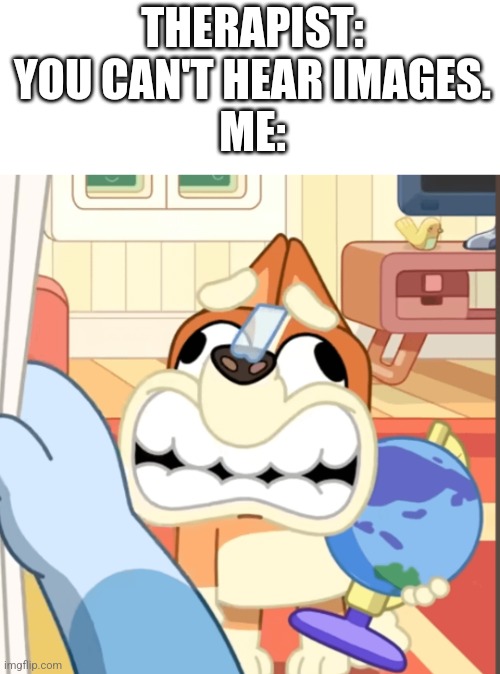 All of us Bluey fans can hear this image. | THERAPIST: YOU CAN'T HEAR IMAGES.
ME: | image tagged in bluey,funny | made w/ Imgflip meme maker