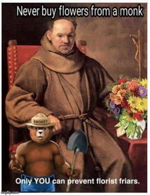 Kind of a Tongue Twister | image tagged in friars,roast,well yes but actually no,beautiful vintage flowers,smokey the bear | made w/ Imgflip meme maker