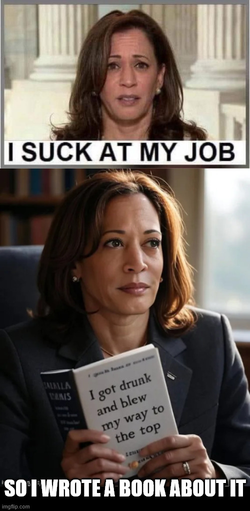 kamala harris sucks | SO I WROTE A BOOK ABOUT IT | image tagged in kamala harris,sucks | made w/ Imgflip meme maker