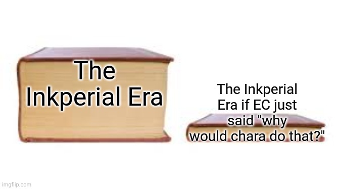I can't believe chara would build a planet destroying weapon and commit mass terrorism | The Inkperial Era; The Inkperial Era if EC just said "why would chara do that?" | image tagged in big book small book | made w/ Imgflip meme maker