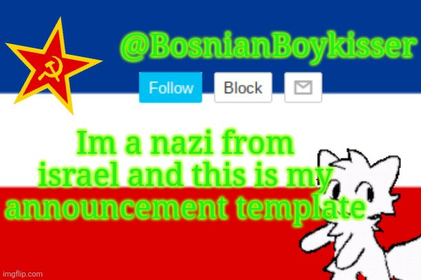 BosnianBoykisser Announcement Template | Im a nazi from israel and this is my announcement template | image tagged in bosnianboykisser announcement template | made w/ Imgflip meme maker