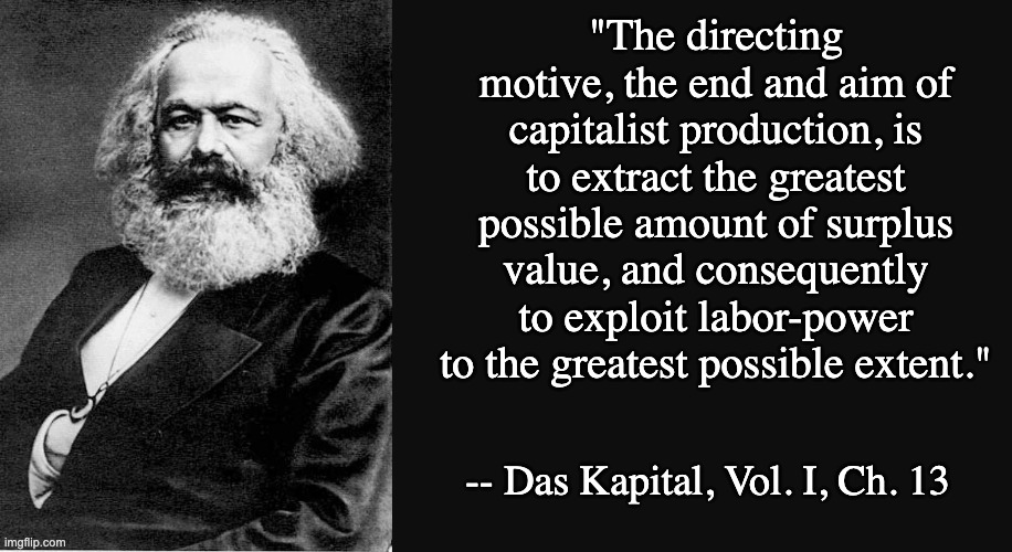 Karl Marx Quote | "The directing motive, the end and aim of capitalist production, is to extract the greatest possible amount of surplus value, and consequent | image tagged in karl marx quote | made w/ Imgflip meme maker
