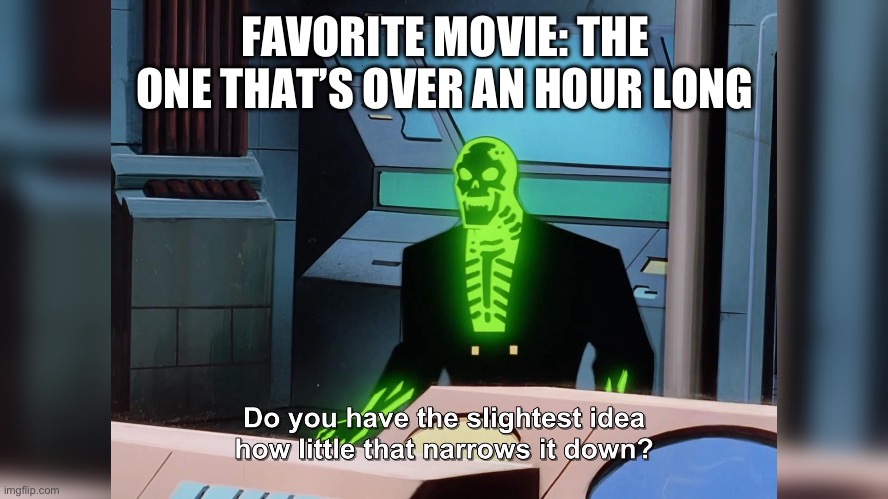 do you know how little that narrows it down | FAVORITE MOVIE: THE ONE THAT’S OVER AN HOUR LONG | image tagged in do you know how little that narrows it down | made w/ Imgflip meme maker