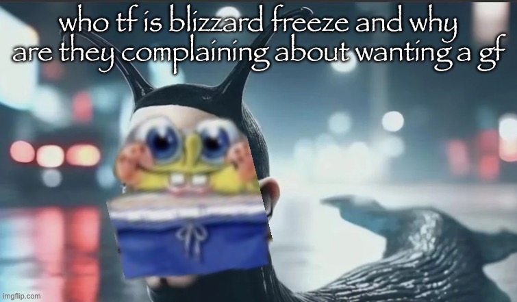 slugbob | who tf is blizzard freeze and why are they complaining about wanting a gf | image tagged in slugbob | made w/ Imgflip meme maker