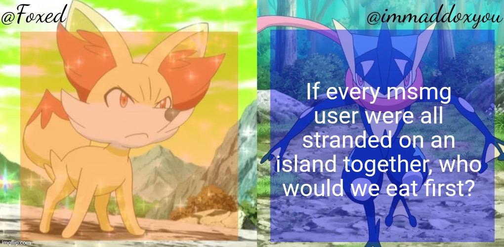 Foxed & Immaddoxyou Shared Temp | If every msmg user were all stranded on an island together, who would we eat first? | image tagged in foxed immaddoxyou shared temp | made w/ Imgflip meme maker