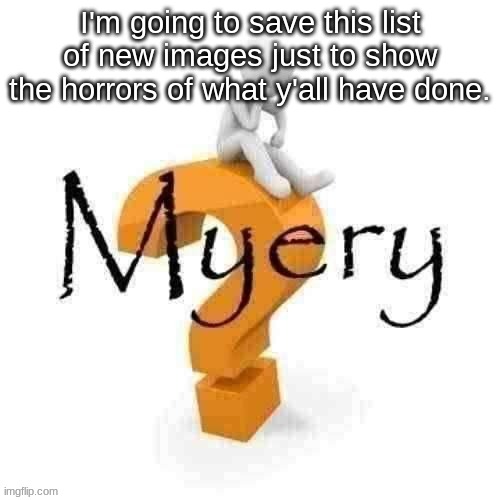 I log on an this is the first thing I see :wilting rose: | I'm going to save this list of new images just to show the horrors of what y'all have done. | image tagged in guy sitting on some big ass question mark | made w/ Imgflip meme maker