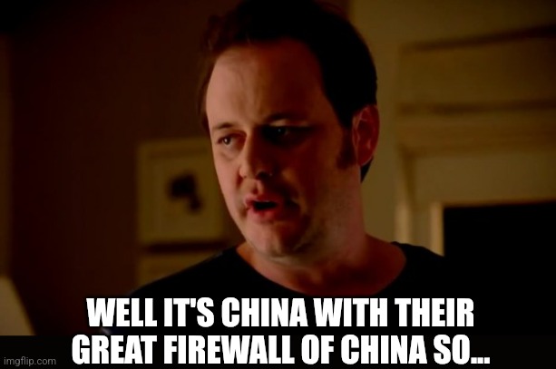 Jake from state farm | WELL IT'S CHINA WITH THEIR GREAT FIREWALL OF CHINA SO... | image tagged in jake from state farm | made w/ Imgflip meme maker