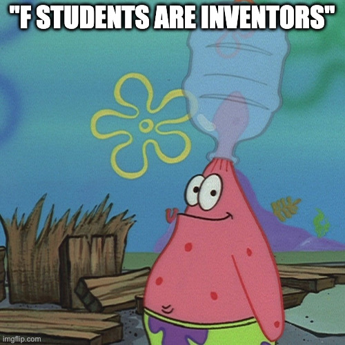 Patrick head stuck in bottle dumb | "F STUDENTS ARE INVENTORS" | image tagged in patrick head stuck in bottle dumb | made w/ Imgflip meme maker