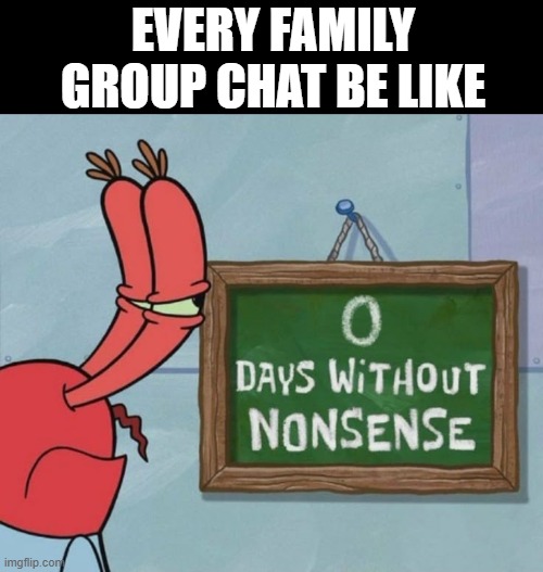 family group | EVERY FAMILY GROUP CHAT BE LIKE | image tagged in memes | made w/ Imgflip meme maker