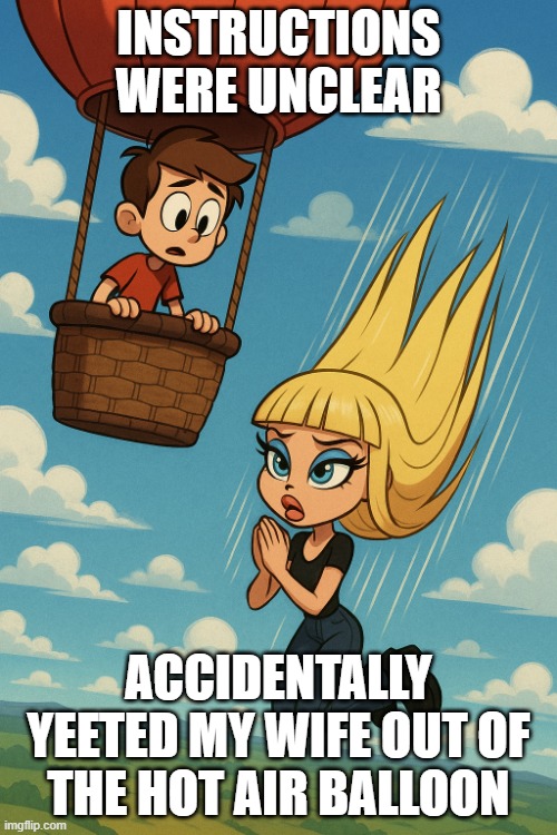 falling beauty | INSTRUCTIONS WERE UNCLEAR; ACCIDENTALLY YEETED MY WIFE OUT OF THE HOT AIR BALLOON | image tagged in falling beauty | made w/ Imgflip meme maker