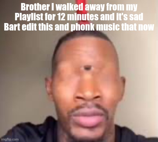 Eye of Rah | Brother I walked away from my Playlist for 12 minutes and it's sad Bart edit this and phonk music that now | image tagged in eye of rah | made w/ Imgflip meme maker