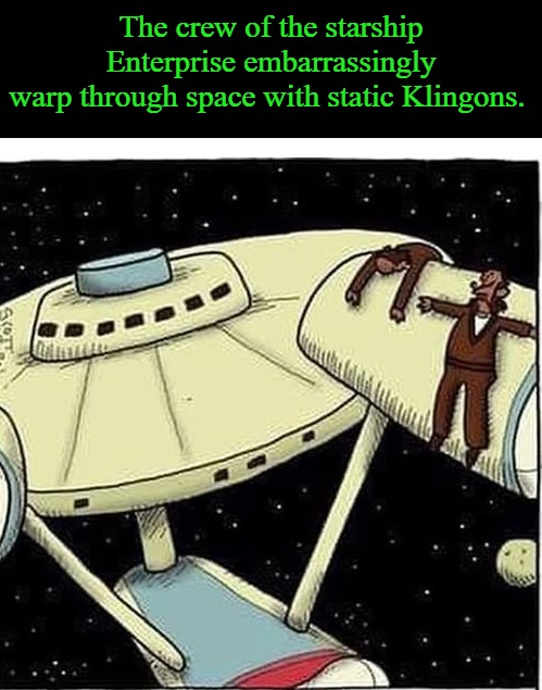 static Klingons. | The crew of the starship Enterprise embarrassingly
warp through space with static Klingons. | image tagged in kewlew,static klingons | made w/ Imgflip meme maker