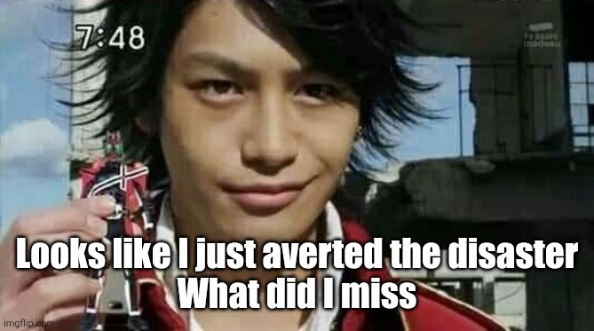 Looks like I just averted the disaster
What did I miss | made w/ Imgflip meme maker