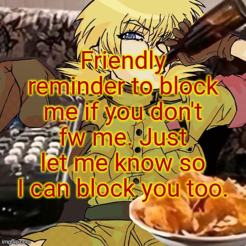 Millie's Seras Victoria Hellsing Ultimate Announcement template | Friendly reminder to block me if you don't fw me. Just let me know so I can block you too. | image tagged in millie's seras victoria hellsing ultimate announcement template | made w/ Imgflip meme maker