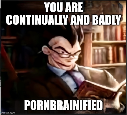 Smart Goku | YOU ARE CONTINUALLY AND BADLY PORNBRAINIFIED | image tagged in smart goku | made w/ Imgflip meme maker