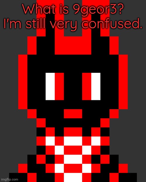 Axel Faltermeyer - JOJ.-.The-Black-Hole. OC - Neutral | What is 9geor3? I'm still very confused. | image tagged in axel faltermeyer - joj - the-black-hole oc - neutral | made w/ Imgflip meme maker