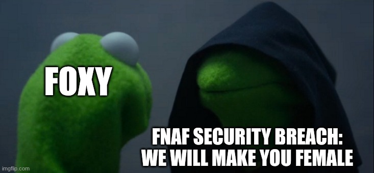 FNAF meme | FOXY; FNAF SECURITY BREACH: WE WILL MAKE YOU FEMALE | image tagged in memes,evil kermit | made w/ Imgflip meme maker