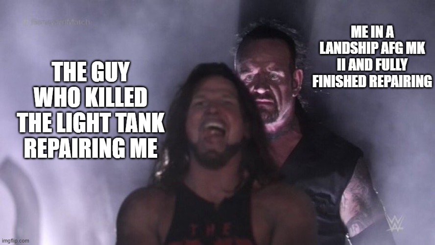 Cursed Tank Simulator Meme | ME IN A LANDSHIP AFG MK II AND FULLY FINISHED REPAIRING; THE GUY WHO KILLED THE LIGHT TANK REPAIRING ME | image tagged in aj styles undertaker | made w/ Imgflip meme maker