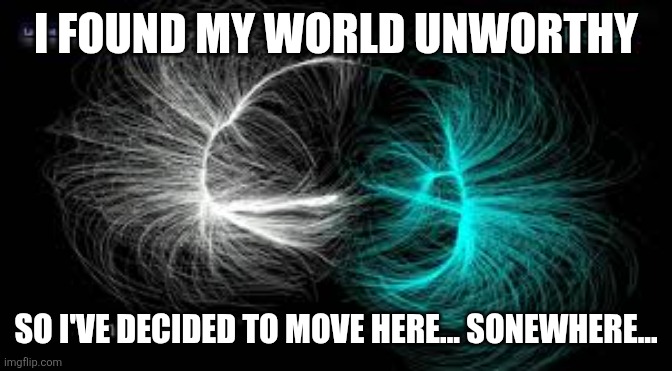 I FOUND MY WORLD UNWORTHY; SO I'VE DECIDED TO MOVE HERE... SONEWHERE... | image tagged in space | made w/ Imgflip meme maker