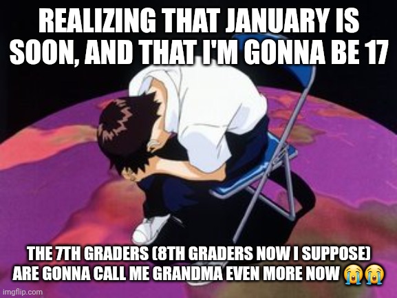 F in the chat for me yall | REALIZING THAT JANUARY IS SOON, AND THAT I'M GONNA BE 17; THE 7TH GRADERS (8TH GRADERS NOW I SUPPOSE) ARE GONNA CALL ME GRANDMA EVEN MORE NOW 😭😭 | image tagged in shinji chair | made w/ Imgflip meme maker