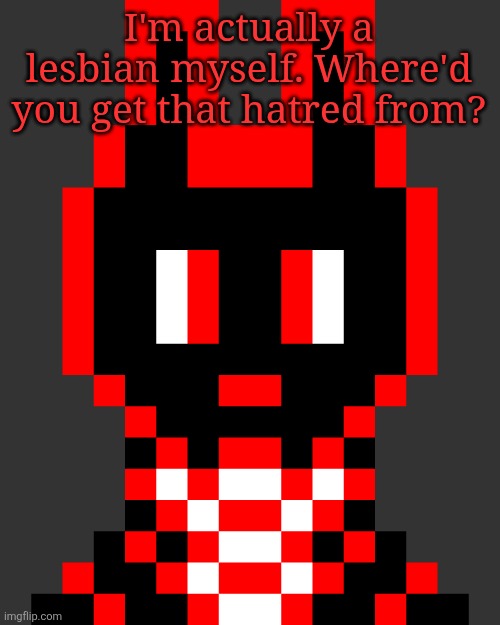 Axel Faltermeyer - NoUBlacksmithYetAgain OC - Neutral | I'm actually a lesbian myself. Where'd you get that hatred from? | image tagged in axel faltermeyer - joj - the-black-hole oc - neutral | made w/ Imgflip meme maker