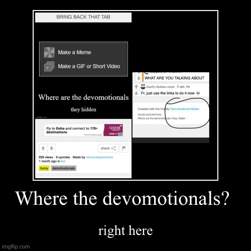where? here | Where the devomotionals? | right here | image tagged in funny,demotivationals | made w/ Imgflip demotivational maker